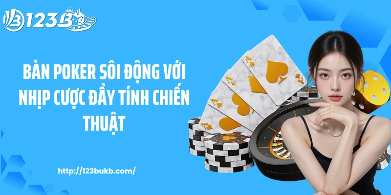 Bàn Poker sôi động với nhịp cược đầy tính chiến thuật