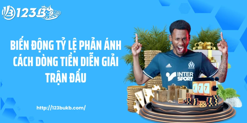 Biến động tỷ lệ phản ánh cách dòng tiền diễn giải trận đấu