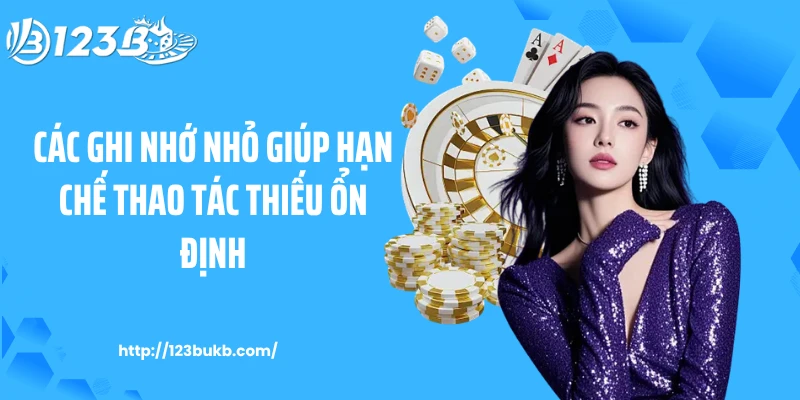 Các ghi nhớ nhỏ giúp hạn chế thao tác thiếu ổn định