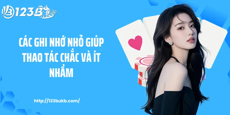 Các ghi nhớ nhỏ giúp thao tác chắc và ít nhầm