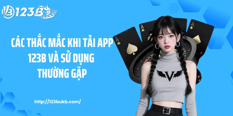 Các thắc mắc khi tải app 123B và sử dụng thường gặp