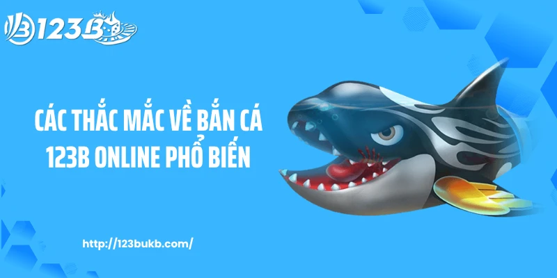 Các thắc mắc về bắn cá 123B online phổ biến