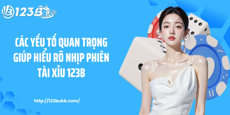 Các yếu tố quan trọng giúp hiểu rõ nhịp phiên tài xỉu 123B 