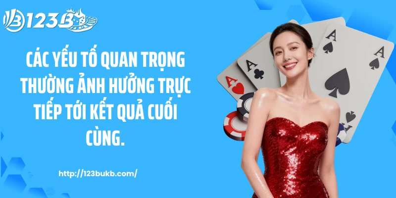 Các yếu tố quan trọng thường ảnh hưởng trực tiếp tới kết quả cuối cùng.