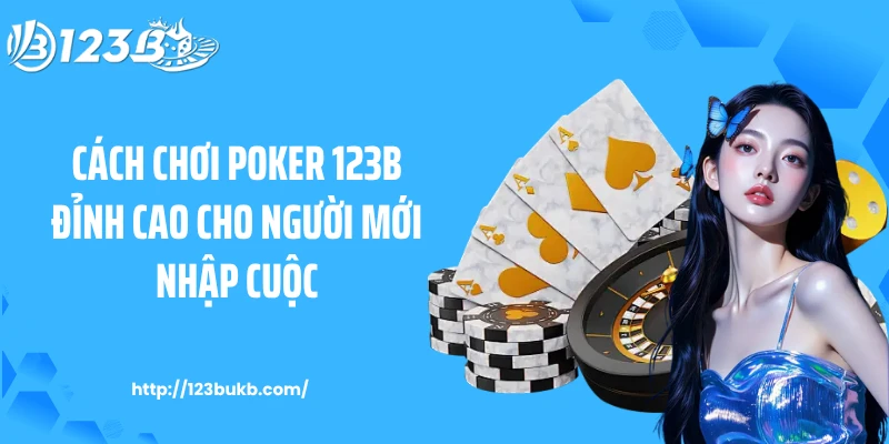 Cách Chơi Poker 123B Đỉnh Cao Cho Người Mới Nhập Cuộc