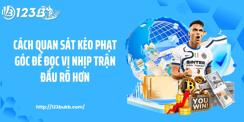 Cách quan sát kèo phạt góc để đọc vị nhịp trận đấu rõ hơn