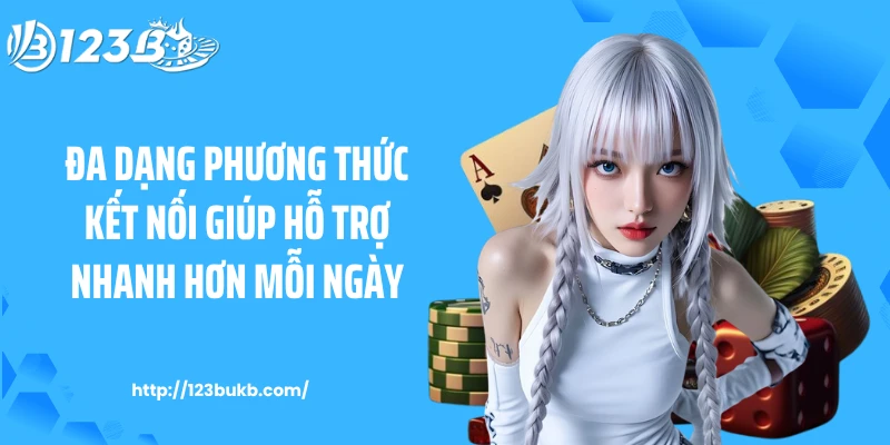 Đa dạng phương thức kết nối giúp hỗ trợ nhanh hơn mỗi ngày