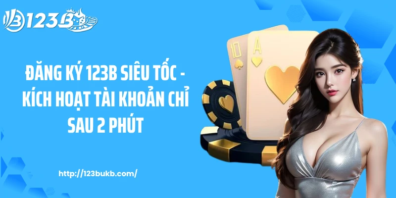 Đăng Ký 123B Siêu Tốc - Kích Hoạt Tài Khoản Chỉ Sau 2 Phút