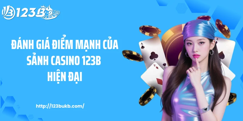 Đánh giá điểm mạnh của sảnh casino 123B hiện đại