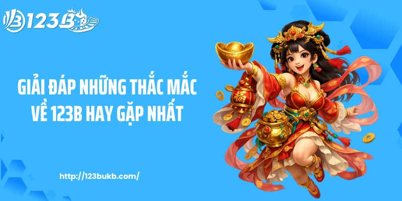 Giải đáp những thắc mắc về 123B hay gặp nhất