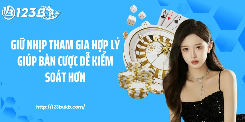 Giữ nhịp tham gia hợp lý giúp bàn cược dễ kiểm soát hơn
