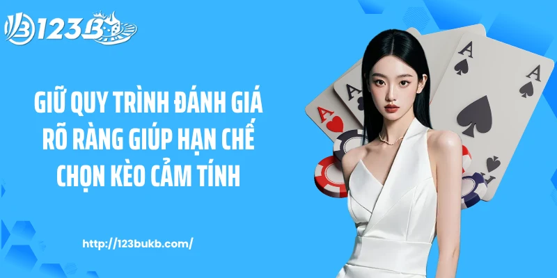 Giữ quy trình đánh giá rõ ràng giúp hạn chế chọn kèo cảm tính.