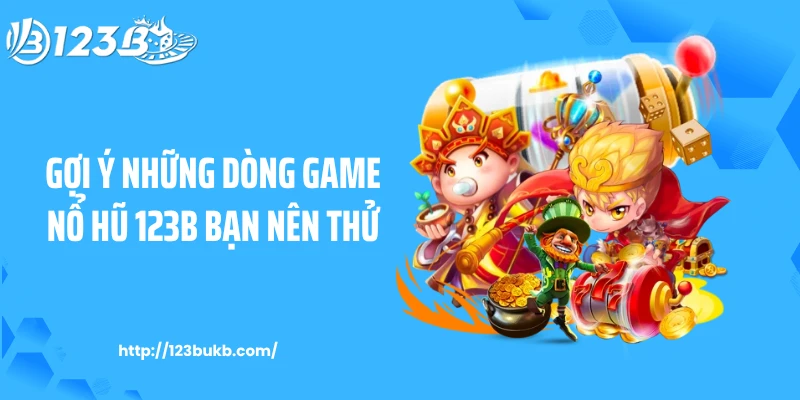 Gợi ý những dòng game nổ hũ 123B bạn nên thử