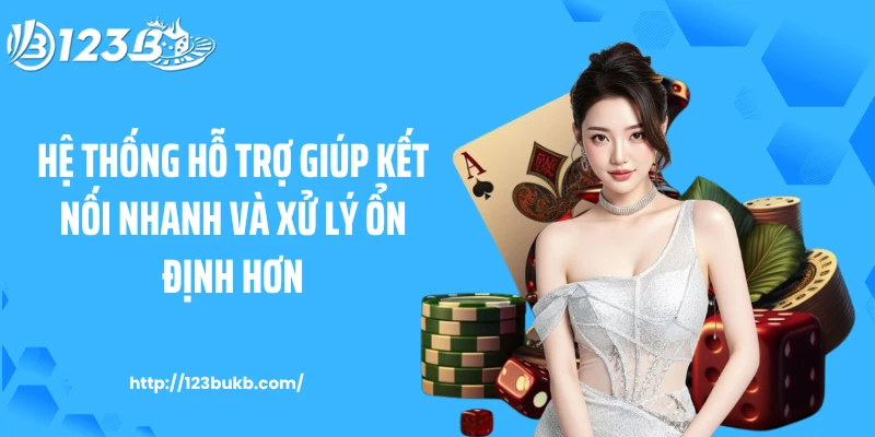 Hệ thống hỗ trợ giúp kết nối nhanh và xử lý ổn định hơn