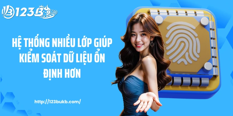 Hệ thống nhiều lớp giúp kiểm soát dữ liệu ổn định hơn
