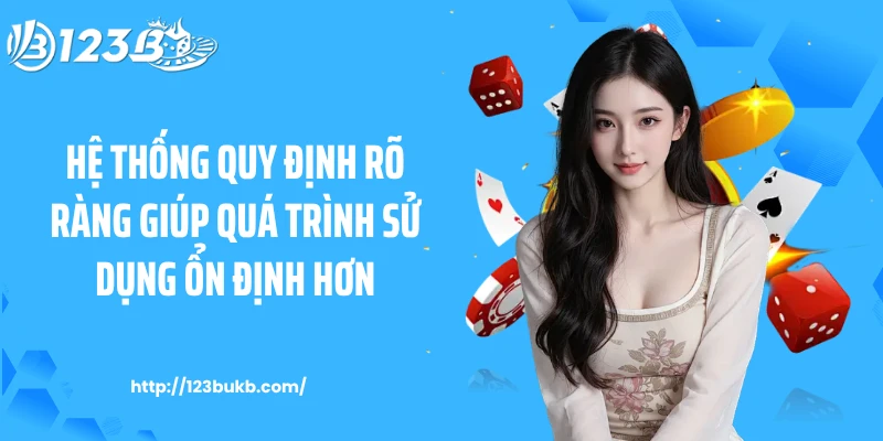 Hệ thống quy định rõ ràng giúp quá trình sử dụng ổn định hơn
