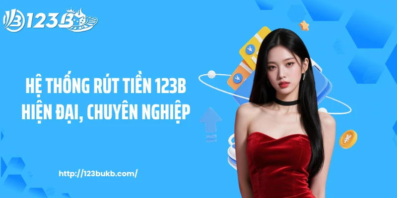 Hệ thống rút tiền 123B hiện đại, chuyên nghiệp
