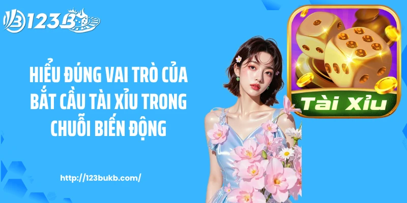 Hiểu đúng vai trò của bắt cầu tài xỉu trong chuỗi biến động