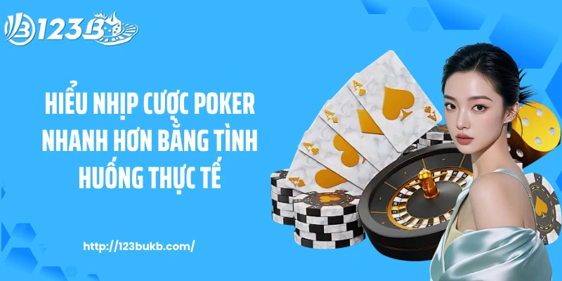 Hiểu nhịp cược Poker nhanh hơn bằng tình huống thực tế