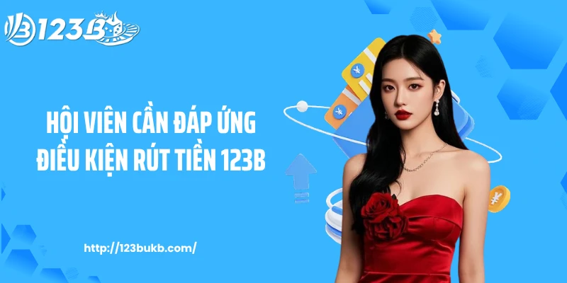 Hội viên cần đáp ứng điều kiện rút tiền 123B