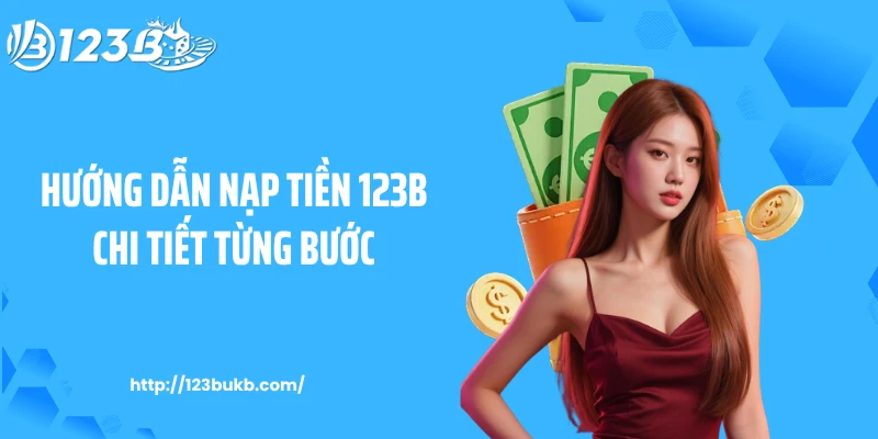Hướng dẫn nạp tiền 123B chi tiết từng bước