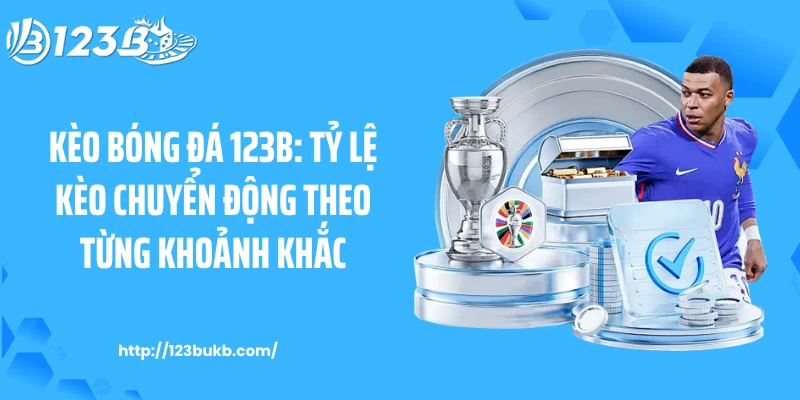 Kèo Bóng Đá 123B: Tỷ Lệ Kèo Chuyển Động Theo Từng Khoảnh Khắc