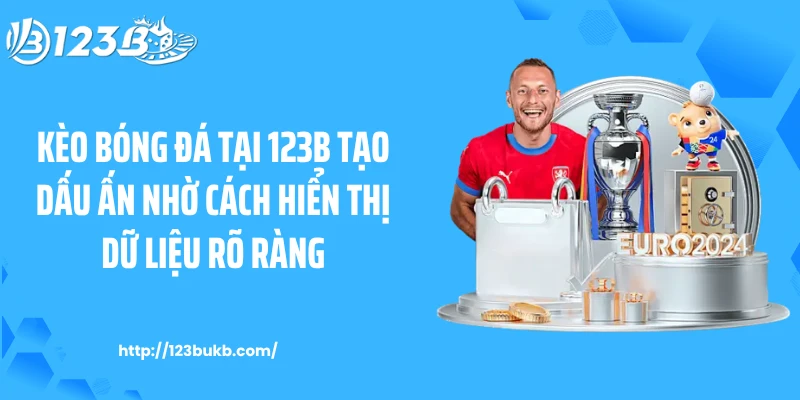 Kèo bóng đá tại 123B tạo dấu ấn nhờ cách hiển thị dữ liệu rõ ràng