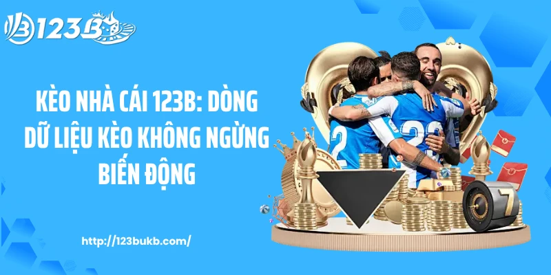 Kèo Nhà Cái 123B: Dòng Dữ Liệu Kèo Không Ngừng Biến Động