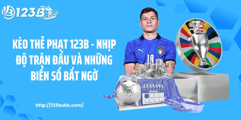 Kèo Thẻ Phạt 123B - Nhịp Độ Trận Đấu Và Những Biến Số Bất Ngờ