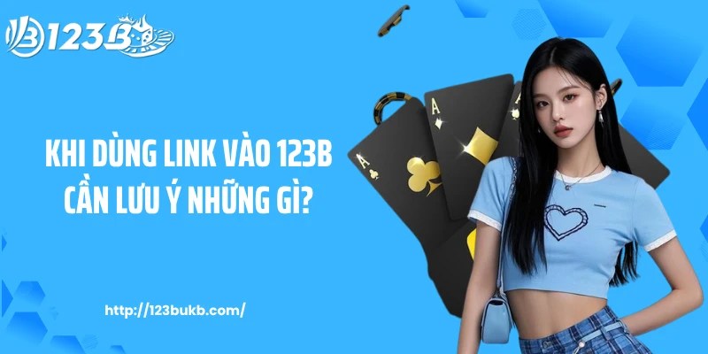 Khi dùng link vào 123B cần lưu ý những gì?