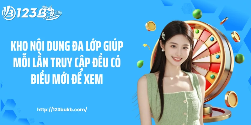 Kho nội dung đa lớp giúp mỗi lần truy cập đều có điều mới để xem