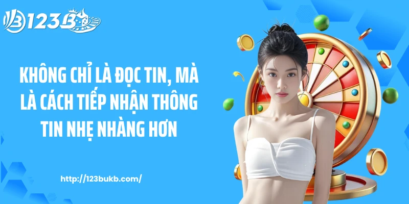 Không chỉ là đọc tin, mà là cách tiếp nhận thông tin nhẹ nhàng hơn