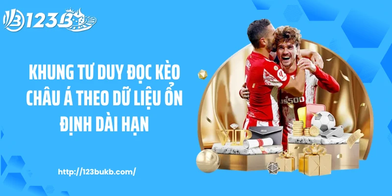 Khung tư duy đọc kèo châu Á theo dữ liệu ổn định dài hạn