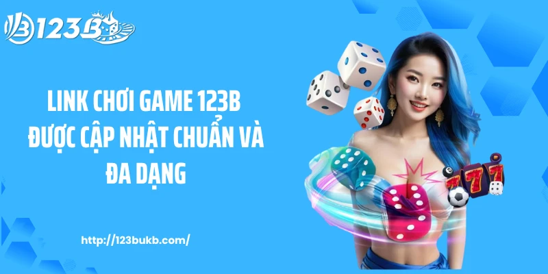 Link chơi game 123B được cập nhật chuẩn và đa dạng