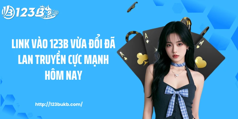 Link Vào 123B Vừa Đổi Đã Lan Truyền Cực Mạnh Hôm Nay