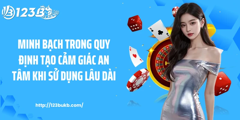 Minh bạch trong quy định tạo cảm giác an tâm khi sử dụng lâu dài