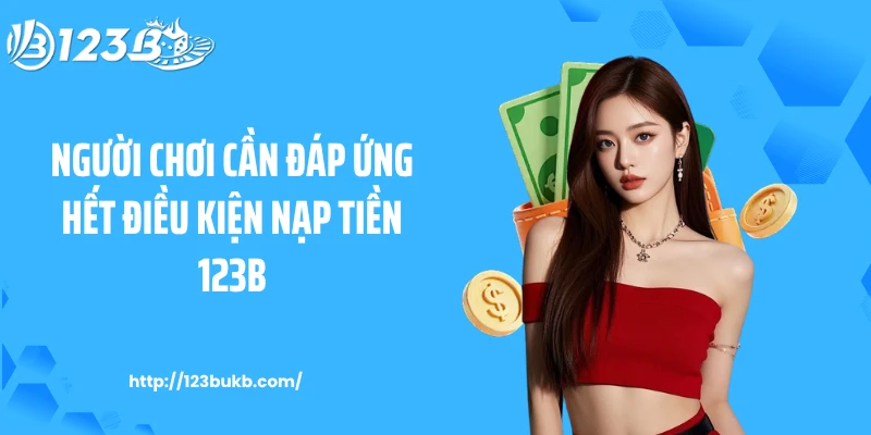 Người chơi cần đáp ứng hết điều kiện nạp tiền 123B