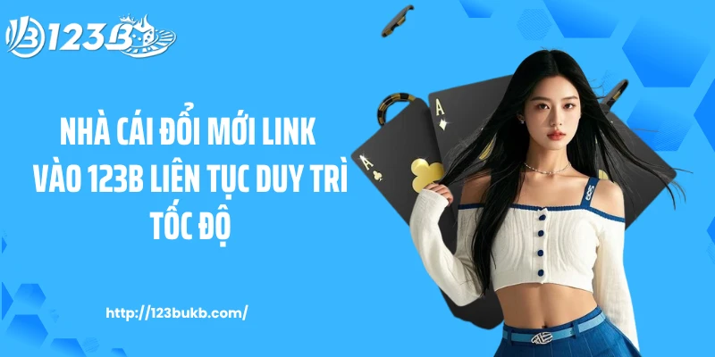 Nhà cái đổi mới link vào 123B liên tục duy trì tốc độ