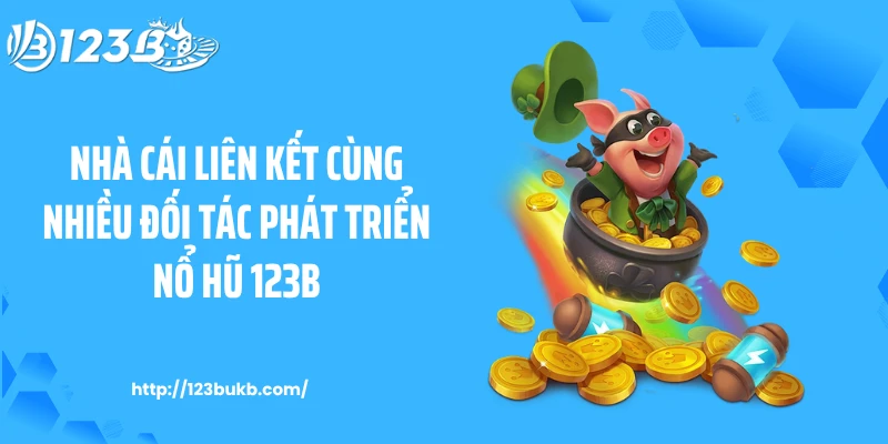 Nhà cái liên kết cùng nhiều đối tác phát triển nổ hũ 123B