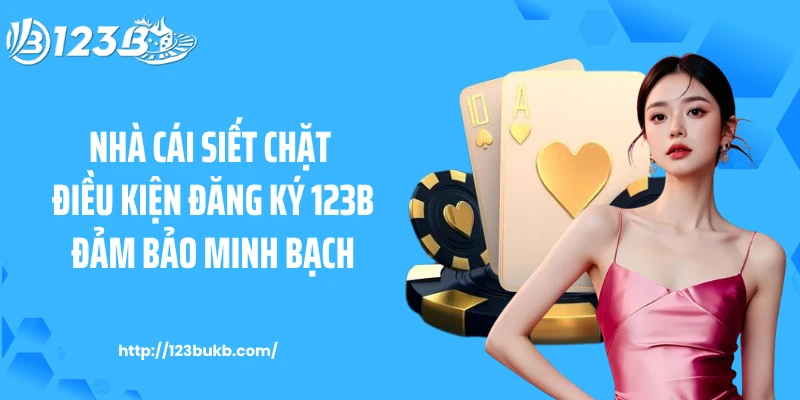 Nhà cái siết chặt điều kiện đăng ký 123B đảm bảo minh bạch