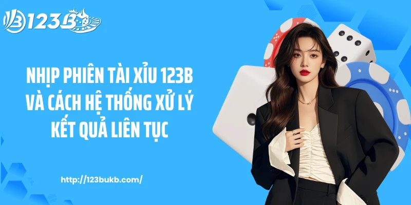 Nhịp phiên tài xỉu 123B và cách hệ thống xử lý kết quả liên tục