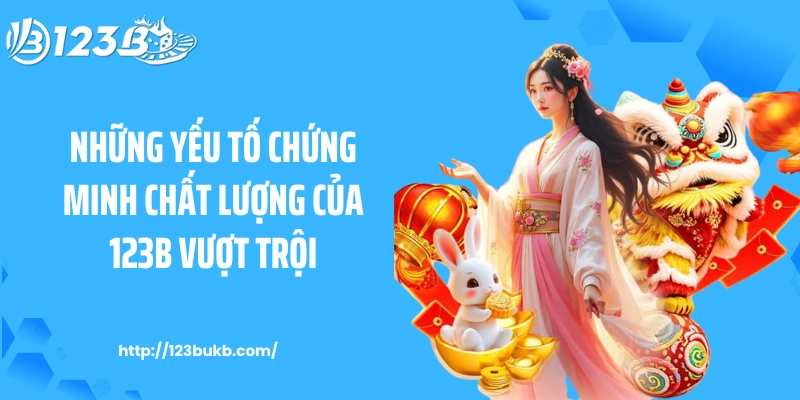 Những yếu tố chứng minh chất lượng của 123B vượt trội
