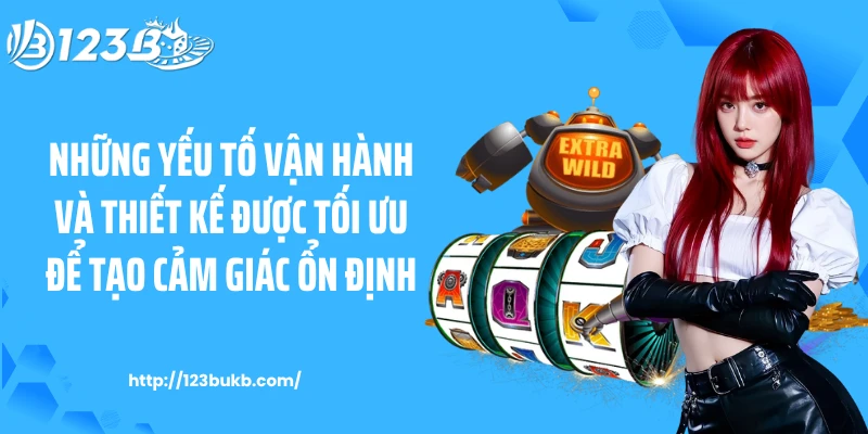 Những yếu tố vận hành và thiết kế được tối ưu để tạo cảm giác ổn định