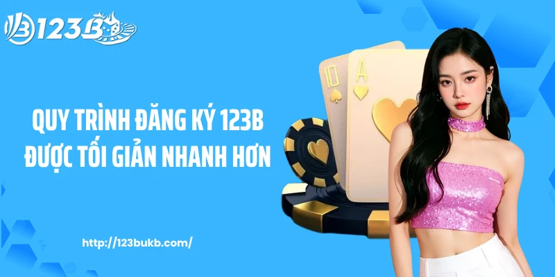 Quy trình đăng ký 123B được tối giản nhanh hơn