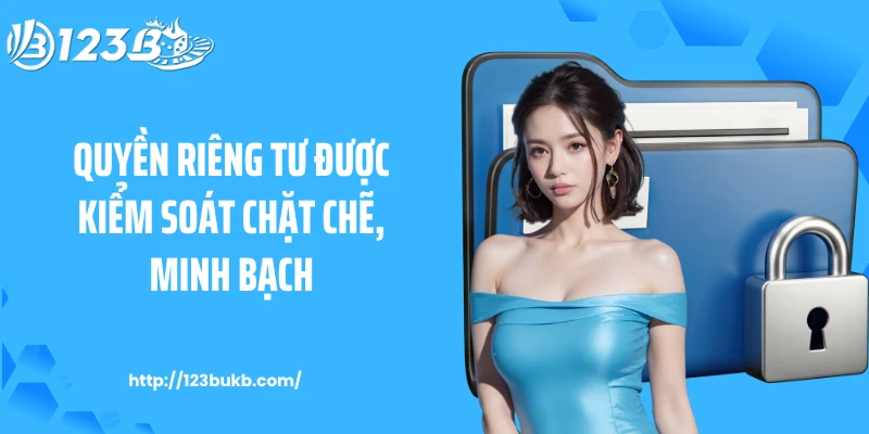 Quyền riêng tư được kiểm soát chặt chẽ, minh bạch