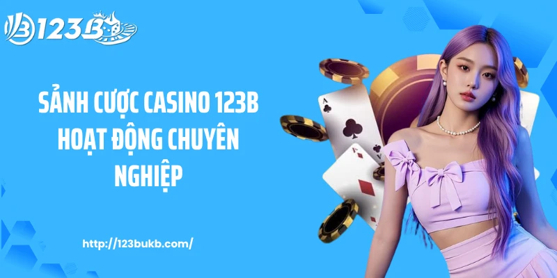 Sảnh cược casino 123B hoạt động chuyên nghiệp