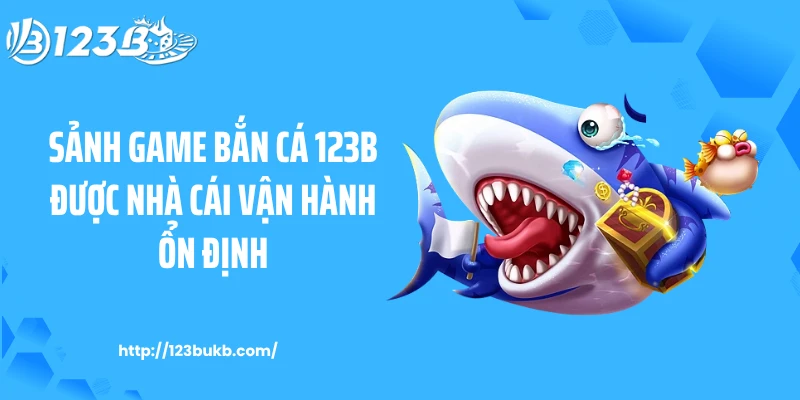 Sảnh game bắn cá 123B được nhà cái vận hành ổn định