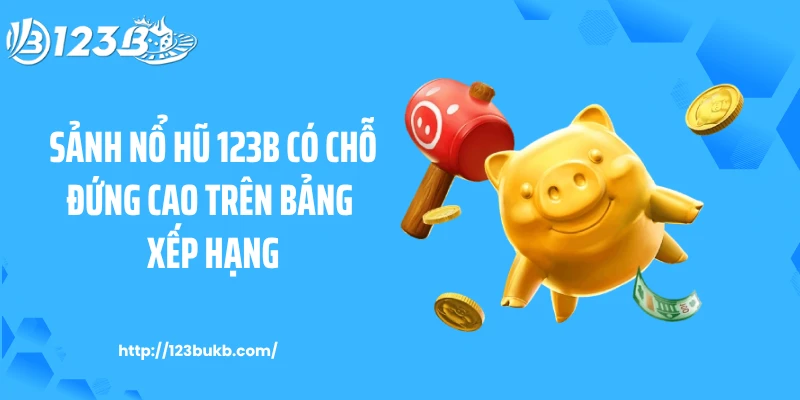 Sảnh nổ hũ 123B có chỗ đứng cao trên bảng xếp hạng