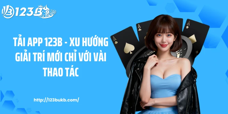 Tải App 123B - Xu Hướng Giải Trí Mới Chỉ Với Vài Thao Tác