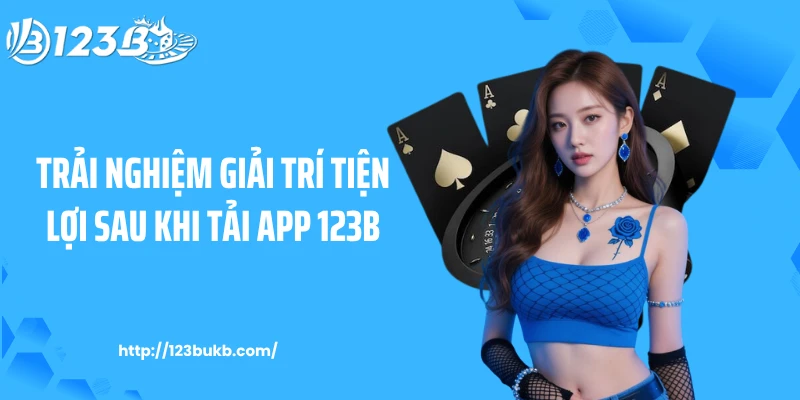 Trải nghiệm giải trí tiện lợi sau khi tải app 123B